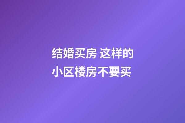 结婚买房 这样的小区楼房不要买